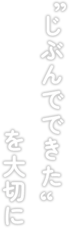 “じぶんでできた”を大切に