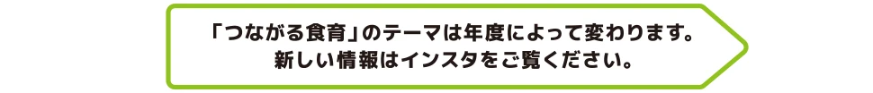 「つながる食育」のテーマは年度によって変わります。新しい情報はインスタをご覧ください。