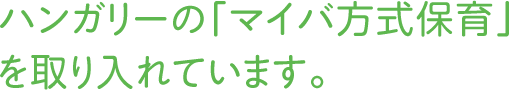 ハンガリーの「マイバ方式保育」を取り入れています。