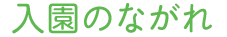 入園のながれ